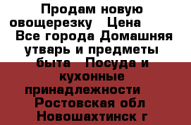 Продам новую овощерезку › Цена ­ 300 - Все города Домашняя утварь и предметы быта » Посуда и кухонные принадлежности   . Ростовская обл.,Новошахтинск г.